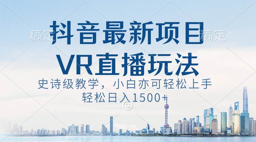 抖音最新VR直播玩法，史詩級(jí)教學(xué)，小白也可輕松上手，輕松日入1500