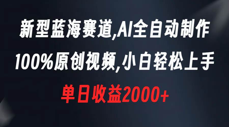 新型藍(lán)海賽道，AI全自動制作，100%原創(chuàng)視頻，小白輕松上手，單日收益2000