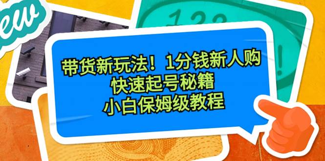 帶貨新玩法！1分錢新人購，快速起號秘籍！小白保姆級教程