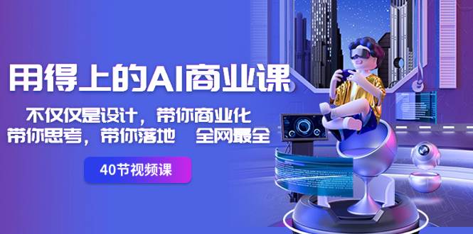 用得上的-AI商業課：不僅僅是設計，帶你商業化-帶你思考-帶你落地-全網最全