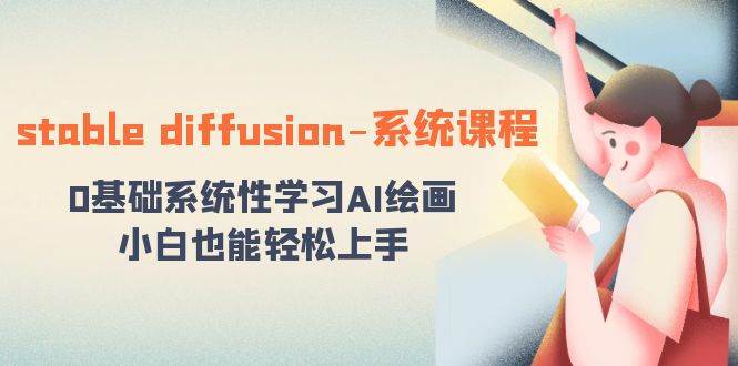 stable diffusion-系統(tǒng)課程：0基礎(chǔ)系統(tǒng)性學習AI繪畫，小白也能輕松上手