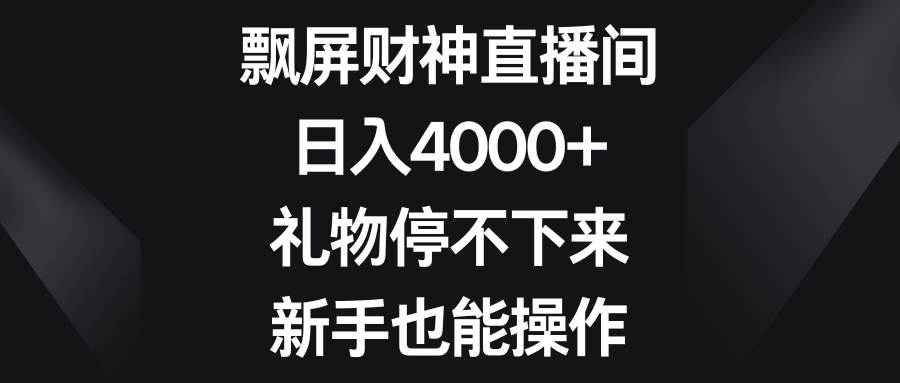 飄屏財神直播間，日入4000 ，禮物停不下來，新手也能操作