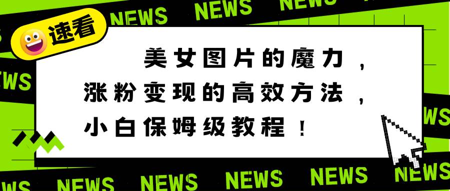 美女圖片的魔力，漲粉變現的高效方法，小白保姆級教程！