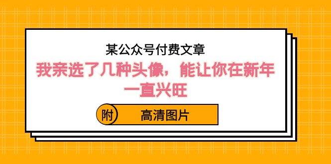 某公眾號付費文章：我親選了幾種頭像，能讓你在新年一直興旺（附高清圖片）