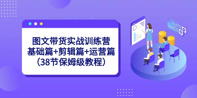 圖文帶貨實(shí)戰(zhàn)訓(xùn)練營：基礎(chǔ)篇 剪輯篇 運(yùn)營篇（38節(jié)保姆級(jí)教程）