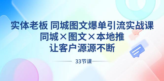 實(shí)體老板 同城圖文爆單引流實(shí)戰(zhàn)課，同城×圖文×本地推，讓客戶源源不斷