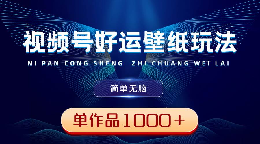 視頻號好運壁紙玩法，簡單無腦 ，發(fā)一個爆一個，單作品收益1000＋插圖