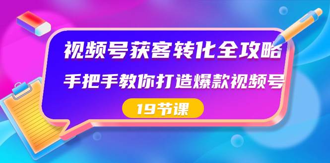 視頻號(hào)-獲客轉(zhuǎn)化全攻略，手把手教你打造爆款視頻號(hào)（19節(jié)課）