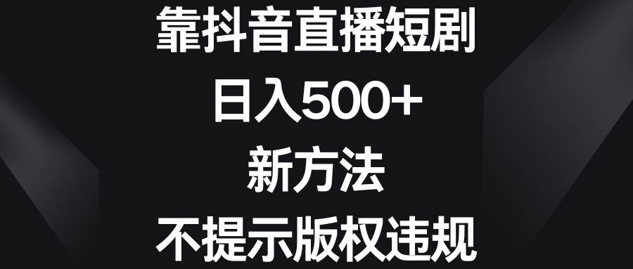 靠抖音直播短劇，日入500 ，新方法、不提示版權違規
