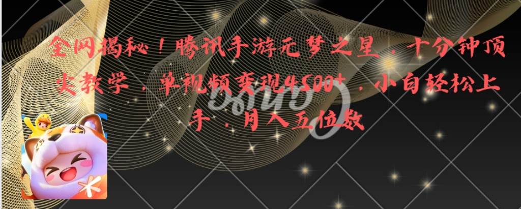 全網(wǎng)揭秘！騰訊手游元夢之星，十分鐘頂尖教學(xué)，單視頻變現(xiàn)4500 月入5位數(shù)