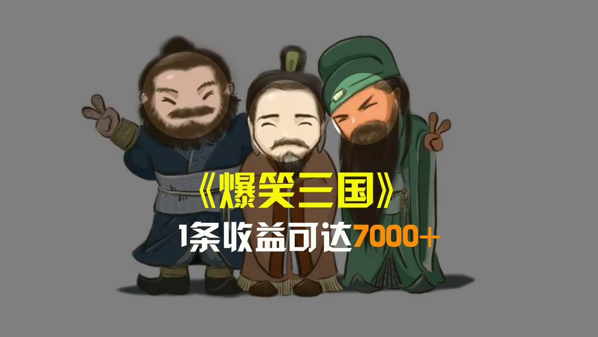 爆笑三國，條條爆款，5分鐘1條原創視頻，一條收益7000＋，一鍵分發多平臺變現，簡單無腦