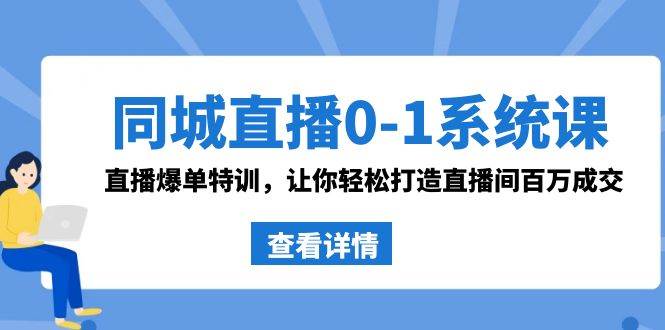 同城直播0-1系統(tǒng)課 抖音同款：直播爆單特訓(xùn)，讓你輕松打造直播間百萬(wàn)成交