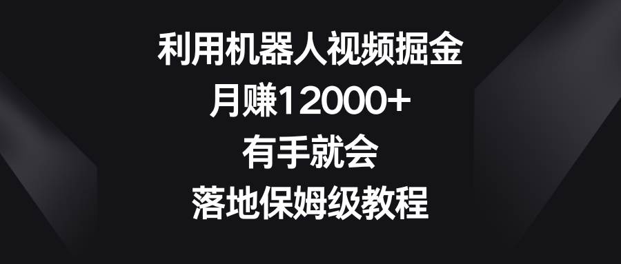 利用機器人視頻掘金，月賺12000 ，有手就會，落地保姆級教程
