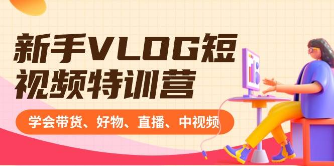 新手VLOG短視頻特訓營：學會帶貨、好物、直播、中視頻、賺Q方法（16節課）