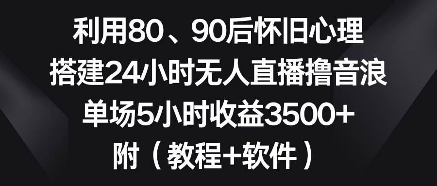 利用80、90后懷舊心理，搭建24小時無人直播擼音浪，單場5小時收益3500 …