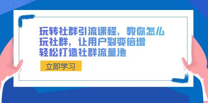 玩轉社群 引流課程，教你怎么玩社群，讓用戶裂變倍增，輕松打造社群流量池