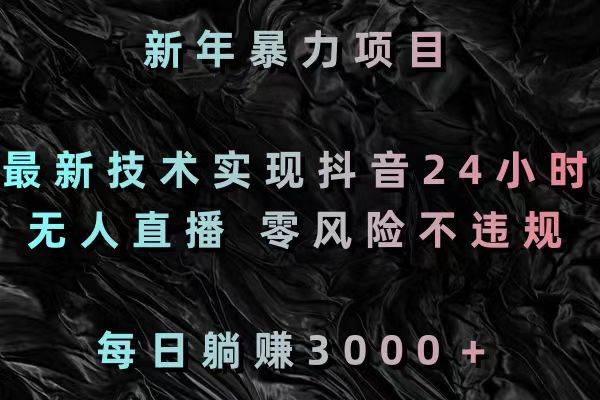 新年暴力項目，最新技術(shù)實現(xiàn)抖音24小時無人直播 零風險不違規(guī) 每日躺賺3000