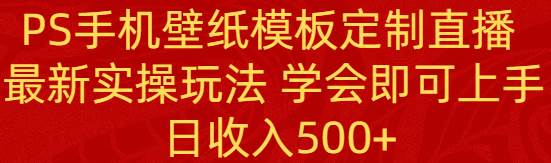 PS手機壁紙模板定制直播  最新實操玩法 學(xué)會即可上手 日收入500