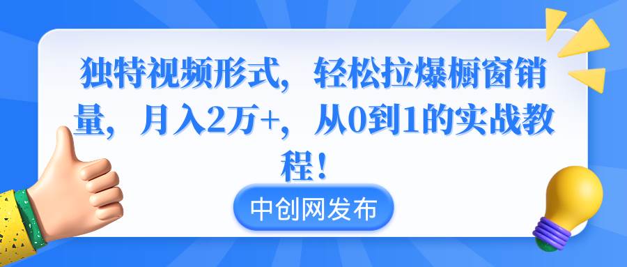 獨(dú)特視頻形式，輕松拉爆櫥窗銷量，月入2萬 ，從0到1的實(shí)戰(zhàn)教程！