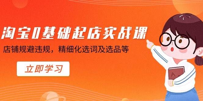 淘寶0基礎起店實操課，店鋪規避違規，精細化選詞及選品等