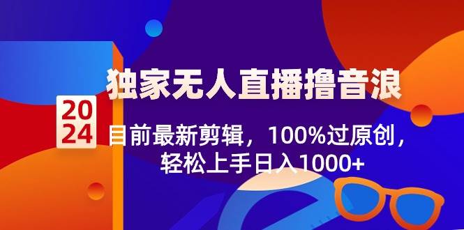 2024獨(dú)家無人直播擼音浪，目前最新剪輯，100%過原創(chuàng)，輕松上手日入1000+