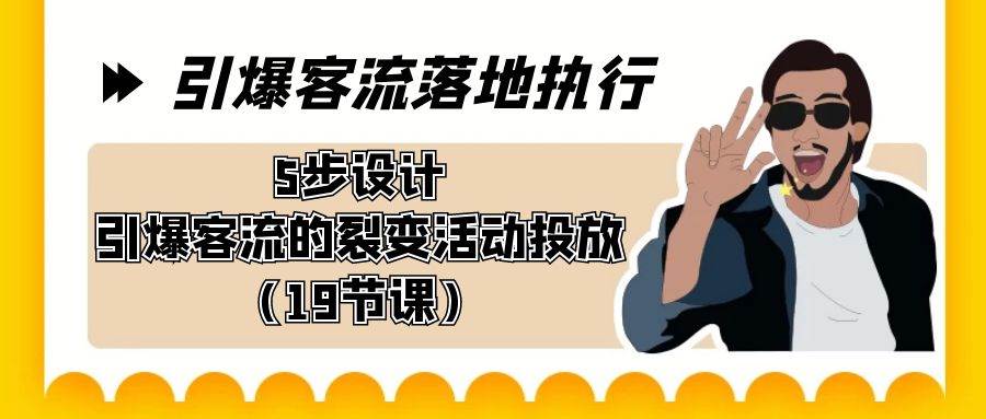 引爆-客流落地執行，5步設計引爆客流的裂變活動投放（19節課）