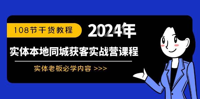 實(shí)體本地同城獲客實(shí)戰(zhàn)營(yíng)課程：實(shí)體老板必學(xué)內(nèi)容，108節(jié)干貨教程