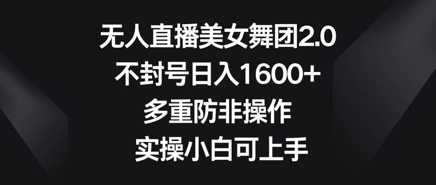 無人直播美女舞團2.0，不封號日入1600+，多重防非操作， 實操小白可上手