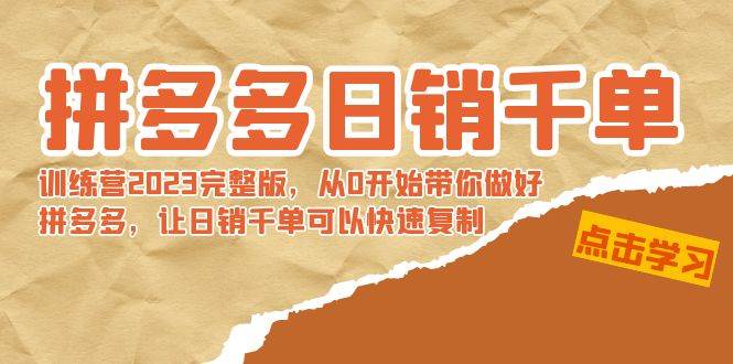 拼多多日銷千單訓(xùn)練營2023完 拼多多日銷千單訓(xùn)練營2023完整版，從0開始帶你做好拼多多，讓日銷千單可以快速復(fù)制