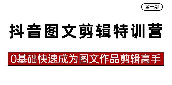 抖音圖文剪輯特訓營第一期，0基礎(chǔ)快速成為圖文作品剪輯高手（23節(jié)課）