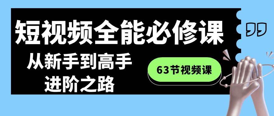 短視頻-全能必修課程：從新手到高手進(jìn)階之路（63節(jié)視頻課）
