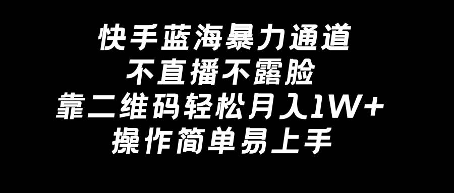 快手藍海暴力通道，不直播不露臉，靠二維碼輕松月入1W+，操作簡單易上手