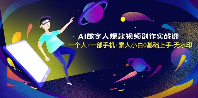 AI數(shù)字人爆款視頻創(chuàng)作實(shí)戰(zhàn)課，一個(gè)人·一部手機(jī)·素人小白0基礎(chǔ)上手-無(wú)水印