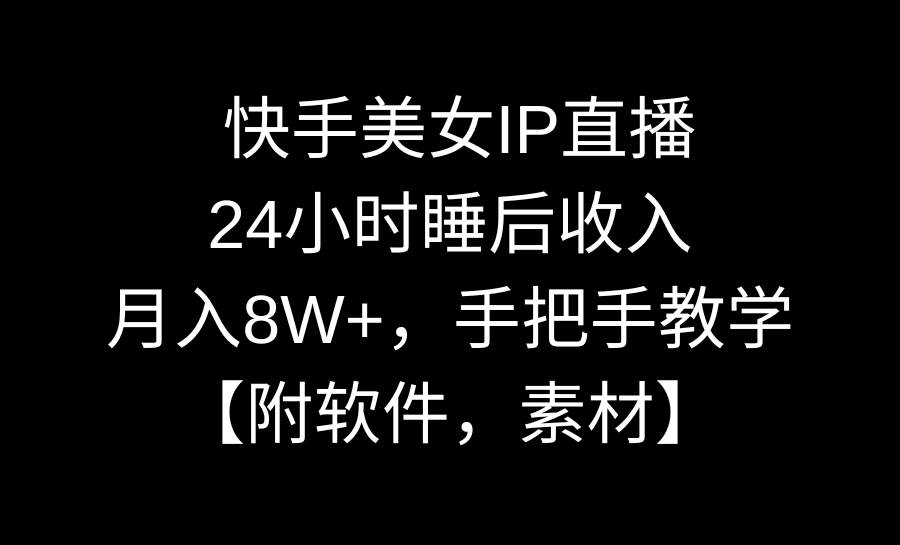 快手美女IP直播，24小時睡后收入，月入8W+，手把手教學【附軟件，素材】