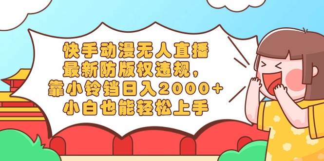 快手動漫無人直播，最新防版權(quán)違規(guī)，靠小鈴鐺日入2000+，小白也能輕松上…