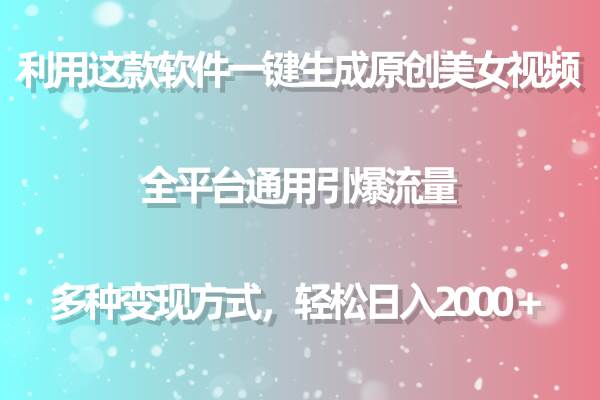 用這款軟件一鍵生成原創美女視頻 全平臺通用引爆流量 多種變現 日入2000＋
