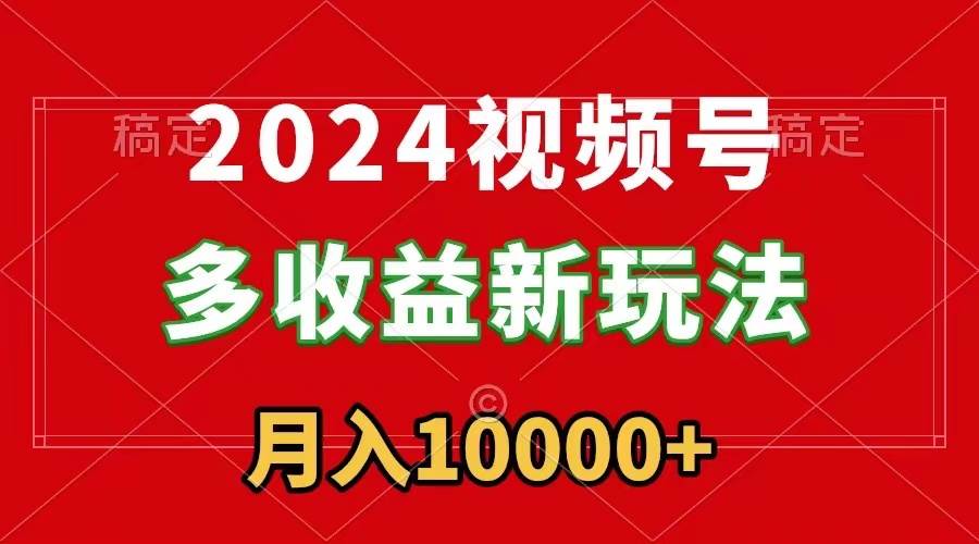 2024視頻號多收益新玩法，每天5分鐘，月入1w+，新手小白都能簡單上手