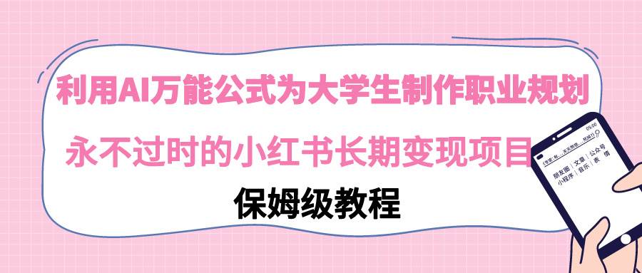 利用AI萬能公式為大學生制作職業(yè)規(guī)劃，永不過時的小紅書長期變現(xiàn)項目