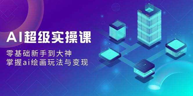 AI超級實操課：零基礎新手到大神，掌握ai繪畫玩法與變現