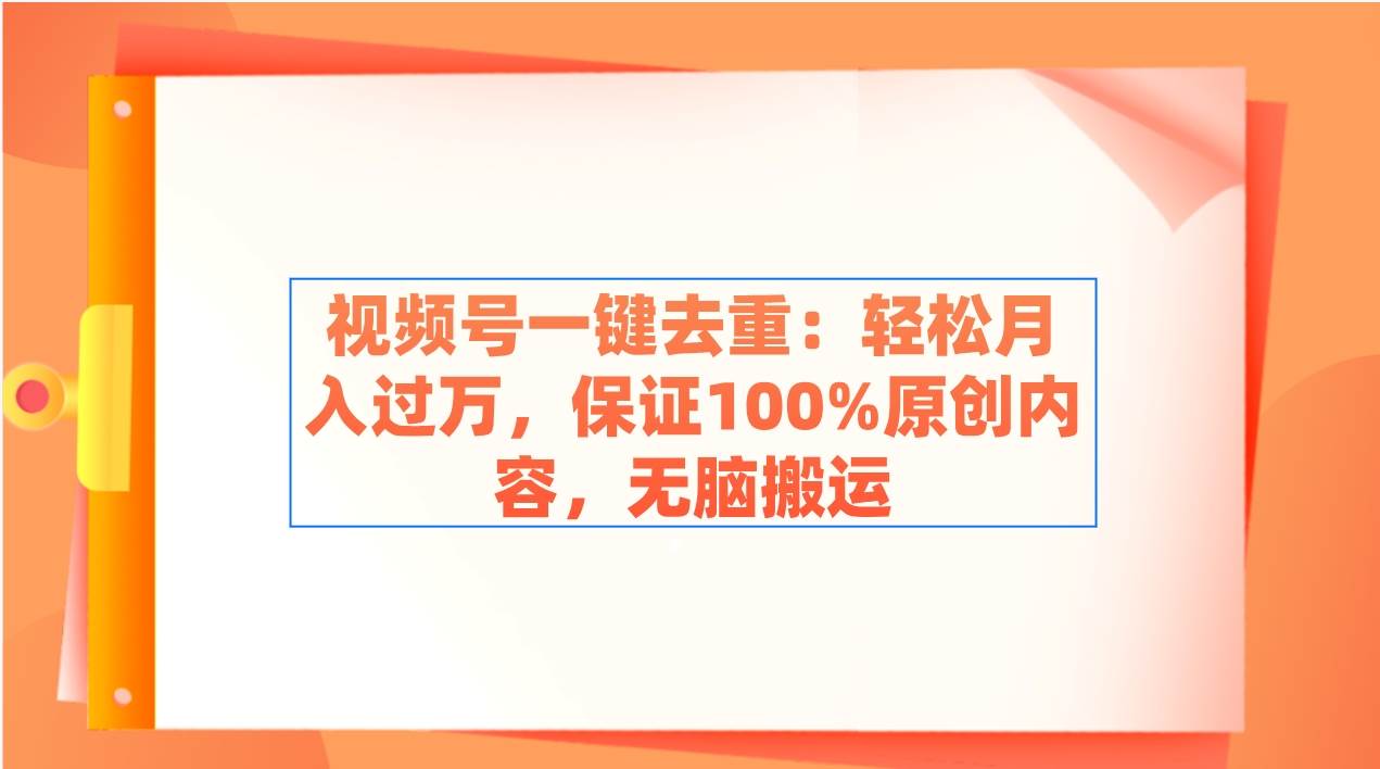 視頻號一鍵去重：輕松月入過萬，保證100%原創內容，無腦搬運