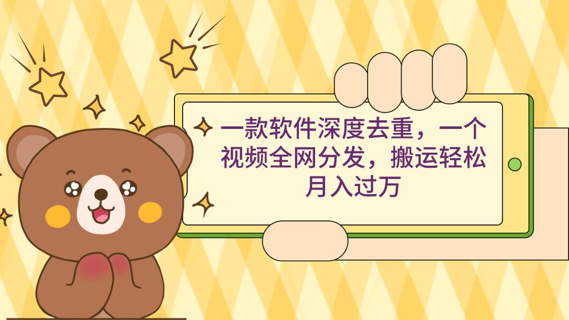 一款軟件深度去重，一個視頻全網分發，搬運輕松月入過萬