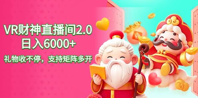 2024最新抖音VR財(cái)神直播間2.0日入6000+，禮物收不停，支持矩陣多開，新…