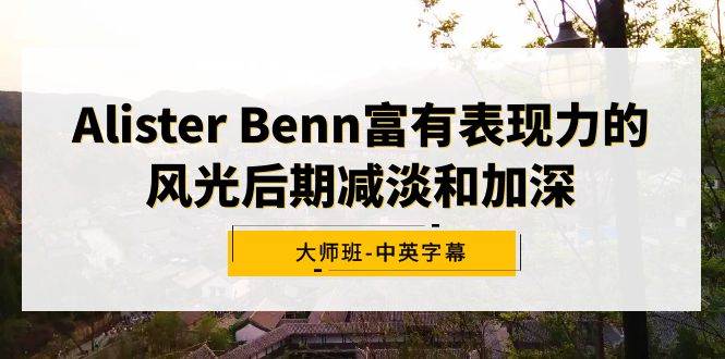 Alister Benn富有表現(xiàn)力的風(fēng)光后期減淡和加深大師班-中英字幕