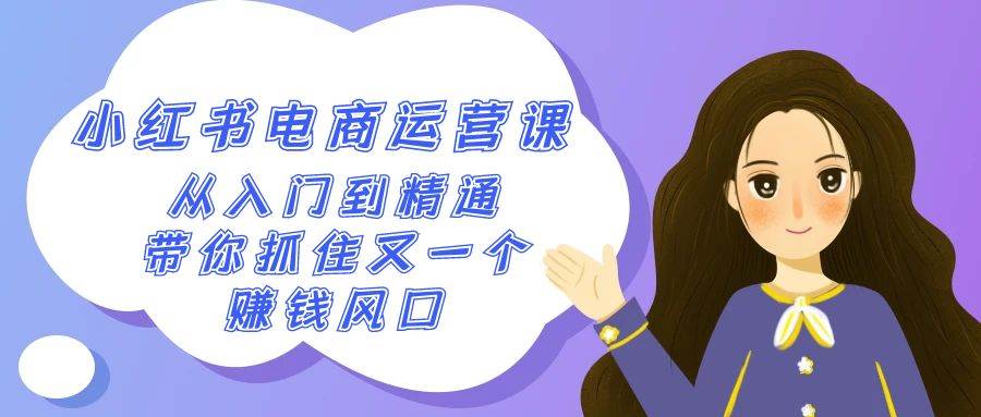 2024小紅書-電商運營課，從入門到精通，帶你抓住又一個賺錢風口（50節課）