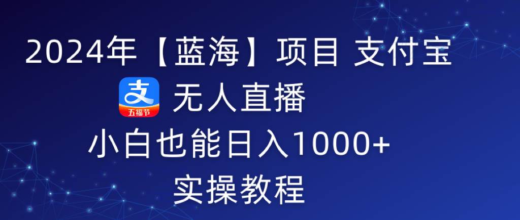 2024年【藍海】項目 支付寶無人直播 小白也能日入1000+  實操教程