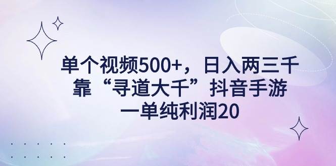 單個(gè)視頻500+，日入兩三千輕輕松松，靠“尋道大千”抖音手游，一單純利…