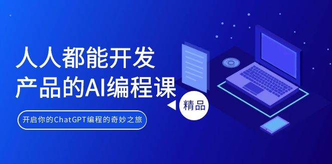人人都能 開發產品的AI編程課，開啟你的ChatGPT編程的奇妙之旅