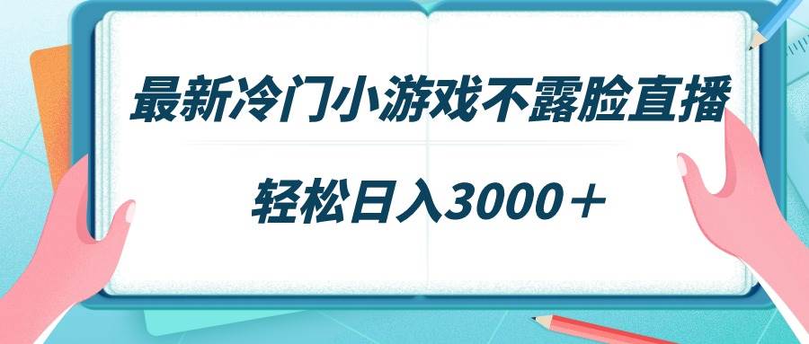 最新冷門小游戲不露臉直播，場觀穩(wěn)定幾千，輕松日入3000＋