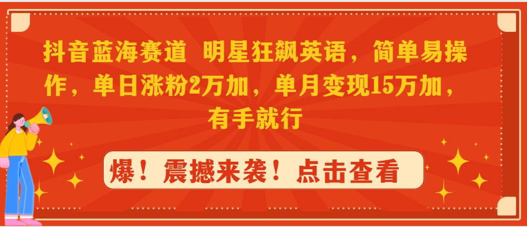 抖音藍海賽道，明星狂飆英語，簡單易操作，單日漲粉2萬加，單月變現(xiàn)15萬…