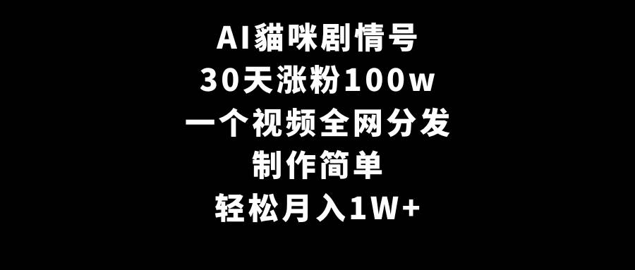AI貓咪劇情號，30天漲粉100w，制作簡單，一個視頻全網分發，輕松月入1W+